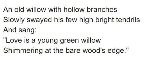 Ineed ! the writer refers to a willow tree twice in the poem, in line 1 and line 4. each reference