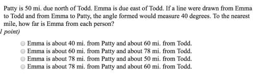 Patty is 50 mi. due north of todd. emma is due east of todd. if a line were drawn from emma to todd