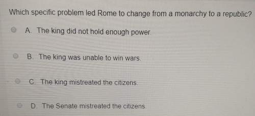 Which scientific problem led rome to change from a monarchy to a republic? a. the king did not hold