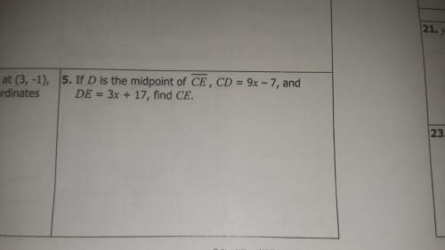 If d is the midpoint of ce, cd =9x-7, and de= 3x+17, find ce.