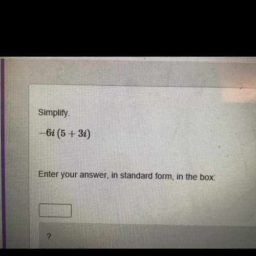 Simplify. -6i(5+3i) enter your answer in standard form, in the box