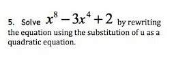 Solve x^8-3x^4+2 by rewriting the equation using the substitution of u as a quadratic equation. (sh