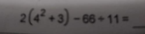 Can you me figure out this 2 (4²+3)-66/11