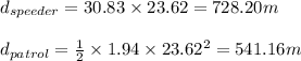 d_{speeder}=30.83\times 23.62=728.20m\\\\d_{patrol}=\frac{1}{2}\times 1.94\times 23.62^{2}=541.16m