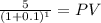 \frac{5}{(1 + 0.1)^{1} } = PV