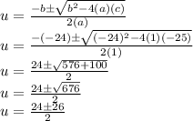 u = \frac {-b \pm \sqrt {b ^ 2-4 (a) (c)}} {2 (a)}\\u = \frac {- (- 24) \pm \sqrt {(- 24) ^ 2-4 (1) (- 25)}} {2 (1)}\\u = \frac {24 \pm \sqrt {576 + 100}} {2}\\u = \frac {24 \pm \sqrt {676}} {2}\\u = \frac {24\pm26} {2}