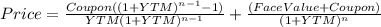 Price=\frac{Coupon((1+YTM)^{n-1}-1 )}{YTM(1+YTM)^{n-1} } +\frac{(Face Value+Coupon)}{(1+YTM)^{n} }
