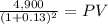 \frac{4,900}{(1 + 0.13)^{2} } = PV