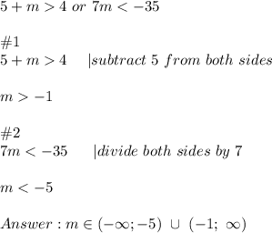 5+m  4\ or\ 7m < -35\\\\\#1\\5+m  4\ \ \ \ |subtract\ 5\ from\ both\ sides\\\\m  -1\\\\\#2\\7m < -35\ \ \ \ \ |divide\ both\ sides\ by\ 7\\\\m < -5\\\\m\in(-\infty;-5)\ \cup\ (-1;\ \infty)