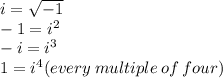 i =  \sqrt{ - 1}  \\  - 1 = {i}^{2} \\  - i =  {i}^{3}  \\ 1 =  {i}^{4} (every \: multiple \: of \: four)