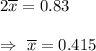 2\overline{x}=0.83\\\\\Rightarrow\ \overline{x}=0.415
