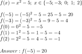 f(x)=x^2-5;\ x\in\{-5;-3;\ 0;\ 1;\ 2\}\\\\f(-5)=(-5)^2-5=25-5=20\\f(-3)=(-3)^2-5=9-5=4\\f(0)=0^2-5=-5\\f(1)=1^2-5=1-5=-4\\f(2)=2^2-5=4-5=-1\\\\f(-5)=20