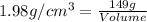 1.98g/cm^3=\frac{149g}{Volume}