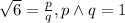 \sqrt6=\frac{p}q,p\wedge q=1