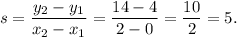 s=\dfrac{y_2-y_1}{x_2-x_1}=\dfrac{14-4}{2-0}=\dfrac{10}{2}=5.