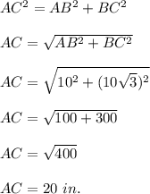 AC^2=AB^2+BC^2 \\\\AC=\sqrt{AB^2+BC^2 }\\\\AC=\sqrt{10^2+(10\sqrt3)^2}\\\\ AC = \sqrt{100+300}\\\\AC=\sqrt{400}\\\\AC=20~in.