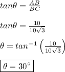 tan\theta =  \frac{AB}{BC} \\\\ tan\theta =  \frac{10}{10\sqrt3} \\\\ \theta = tan^{-1} \left(\frac{10}{10\sqrt3}\right) \\\\ \boxed{\theta = 30  \°}