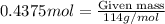 0.4375mol=\frac{\text{Given mass}}{114g/mol}