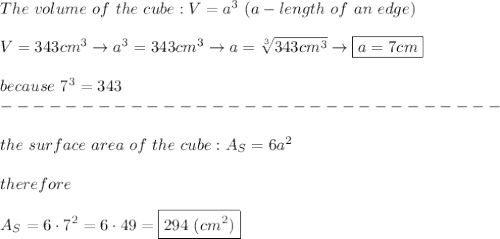 The\ volume\ of\ the\ cube:V=a^3\ (a-length\ of\ an\ edge)\\\\V=343 cm^3\to a^3=343cm^3\to a=\sqrt[3]{343cm^3}\to \boxed{a=7cm}\\\\because\ 7^3=343\\-------------------------------\\\\the\ surface\ area\ of\ the\ cube:A_S=6a^2\\\\therefore\\\\A_S=6\cdot7^2=6\cdot49=\boxed{294\ (cm^2)}