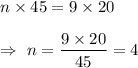 n\times 45=9\times20\\\\\Rightarrow\ n=\dfrac{9\times20}{45}=4