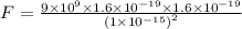 F =\frac{9\times10^{9}\times 1.6\times10^{-19}\times 1.6\times10^{-19}}{\left (1\times10^{-15}  \right )^{2}}