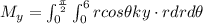 M_y=\int_{0}^{\frac{\pi }{2}}\int_{0}^{6}rcos\theta ky\cdot rdr d\theta