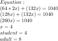 Equation: \\ (64*2x)+(132x)=1040 \\ (128x)+(132x)=1040 \\ (260x)=1040 \\ x=4 \\ student=4 \\ adult=8