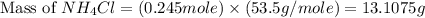 \text{Mass of }NH_4Cl=(0.245mole)\times (53.5g/mole)=13.1075g