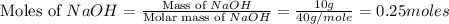 \text{Moles of }NaOH=\frac{\text{Mass of }NaOH}{\text{Molar mass of }NaOH}=\frac{10g}{40g/mole}=0.25moles