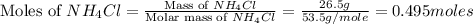 \text{Moles of }NH_4Cl=\frac{\text{Mass of }NH_4Cl}{\text{Molar mass of }NH_4Cl}=\frac{26.5g}{53.5g/mole}=0.495moles