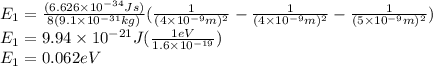 E_{1} =\frac{(6.626\times 10^{-34}Js) }{8(9.1\times 10^{-31}kg) } (\frac{1}{(4\times 10^{-9}m)^{2} } -\frac{1}{(4\times 10^{-9}m)^{2} } }-\frac{1}{(5\times 10^{-9}m)^{2} })\\ E_{1} =9.94\times 10^{-21} J(\frac{1eV}{1.6\times 10^{-19} })\\ E_{1} =0.062eV