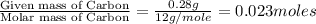 \frac{\text{Given mass of Carbon}}{\text{Molar mass of Carbon}}=\frac{0.28g}{12g/mole}=0.023moles