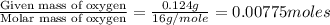 \frac{\text{Given mass of oxygen}}{\text{Molar mass of oxygen}}=\frac{0.124g}{16g/mole}=0.00775moles