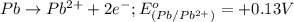 Pb\rightarrow Pb^{2+}+2e^-;E^o_{(Pb/Pb^{2+})}=+0.13V