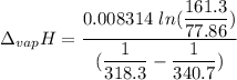 \Delta _{vap} H=\dfrac{0.008 314\ ln(\dfrac{161.3}{77.86})}{(\dfrac{1}{318.3}-\dfrac{1}{340.7})}