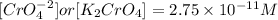 [CrO_4^{-2}] or [K_2CrO_4]=2.75 \times10^{-11} M