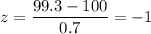 z=\dfrac{99.3-100}{0.7}=-1
