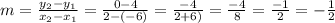 m = \frac{y_{2} - y_{1}}{x_{2} - x_{1}} = \frac{0 - 4}{2 - (-6)} = \frac{-4}{2 + 6)} = \frac{-4}{8} = \frac{-1}{2} = -\frac{1}{2}
