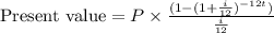 \textup{Present value}=P\times\frac{(1-(1+\frac{i}{12})^{-12t})}{\frac{i}{12}}