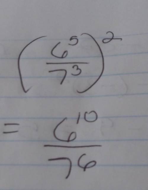 Simplify (6^5/7^3)^2 a.6^7/7^10 b. 6^10/7^6 c. 6^3/7 d.12^5/14^3