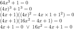 64x^3+1=0 \\&#10;(4x)^3+1^3=0 \\&#10;(4x+1)((4x)^2- 4x \times 1+1^2)=0 \\&#10;(4x+1)(16x^2-4x+1)=0 \\&#10;4x+1=0 \ \lor \ 16x^2-4x+1=0