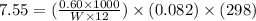 7.55=(\frac{0.60\times 1000}{W\times 12})\times (0.082)\times (298)