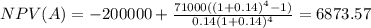 NPV(A)=-200000+\frac{71000((1+0.14)^{4}-1) }{0.14(1+0.14)^{4} } =6873.57