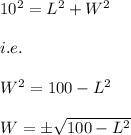 10^2=L^2+W^2\\\\i.e.\\\\W^2=100-L^2\\\\W=\pm \sqrt{100-L^2}