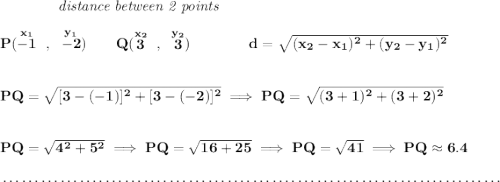 \bf ~~~~~~~~~~~~\textit{distance between 2 points} \\\\ P(\stackrel{x_1}{-1}~,~\stackrel{y_1}{-2})\qquad Q(\stackrel{x_2}{3}~,~\stackrel{y_2}{3})\qquad \qquad d = \sqrt{( x_2- x_1)^2 + ( y_2- y_1)^2} \\\\\\ PQ=\sqrt{[3-(-1)]^2+[3-(-2)]^2}\implies PQ=\sqrt{(3+1)^2+(3+2)^2} \\\\\\ PQ=\sqrt{4^2+5^2}\implies PQ=\sqrt{16+25}\implies PQ=\sqrt{41}\implies PQ\approx 6.4 \\\\[-0.35em] ~\dotfill