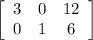 \left[\begin{array}{ccc}3&0&12\\0&1&6\\\end{array}\right]