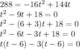 288=-16t^{2} +144t\\t^{2}-9t+18=0\\t^{2}-(6+3)t+18=0\\t^{2}-6t-3t+18=0\\t(t-6)-3(t-6)=0