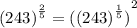 {(243)}^{ \frac{2}{5} }  =  {( {(243)}^{ \frac{1}{5} } )}^{2}
