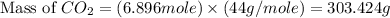 \text{Mass of }CO_2=(6.896mole)\times (44g/mole)=303.424g
