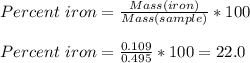 Percent\ iron = \frac{Mass(iron)}{Mass(sample)} *100\\\\Percent\ iron =\frac{0.109}{0.495} *100=22.0